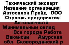 Технический эксперт › Название организации ­ Автосалон Прайд, ООО › Отрасль предприятия ­ Автозапчасти › Минимальный оклад ­ 15 000 - Все города Работа » Вакансии   . Амурская обл.,Сковородинский р-н